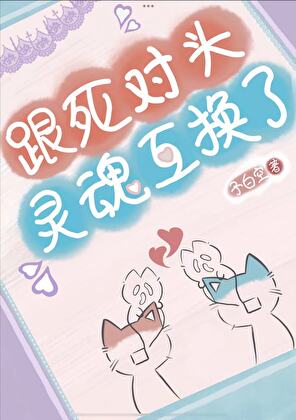 跟死对头灵魂互换了