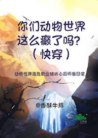 你们动物世界这么癫了吗?(快穿)笔趣阁