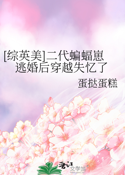综英美二代蝙蝠崽逃婚后穿越失忆了28
