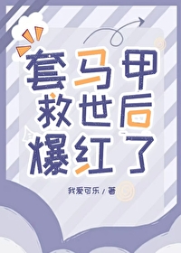 套马甲救世后爆红了免费