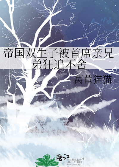 帝国双生子被首席亲兄弟狂追不舍小说