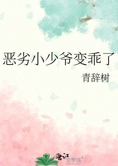 恶劣小少爷变乖了小说
