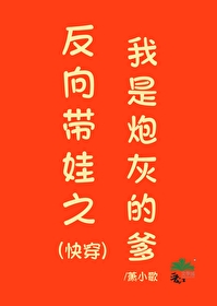 反向带娃之我是炮灰的爹(快穿)格格党